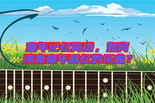 童年記憶簡譜，如何演奏童年回憶的樂曲？