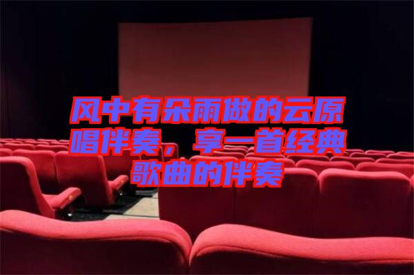 風(fēng)中有朵雨做的云原唱伴奏，享一首經(jīng)典歌曲的伴奏