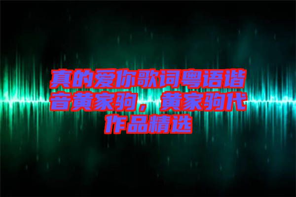 真的愛你歌詞粵語諧音黃家駒，黃家駒代作品精選