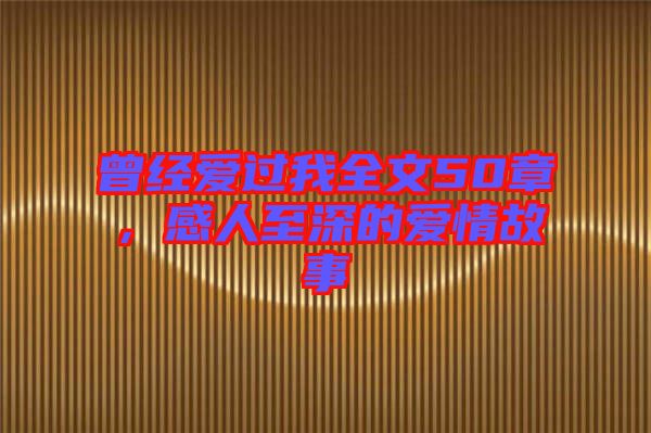 曾經(jīng)愛過我全文50章，感人至深的愛情故事