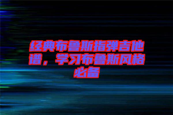 經(jīng)典布魯斯指彈吉他譜，學(xué)習(xí)布魯斯風(fēng)格必備
