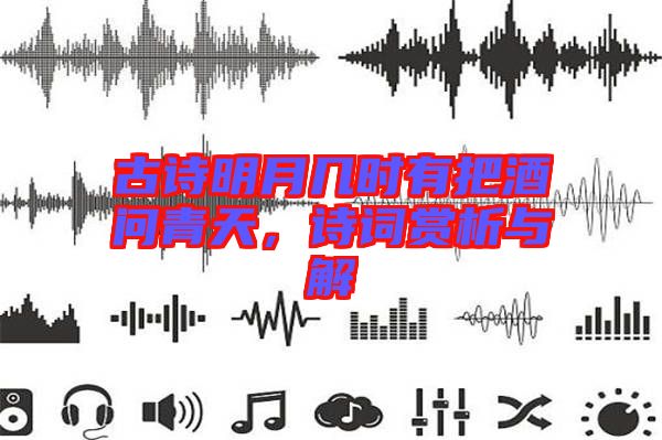 古詩明月幾時(shí)有把酒問青天，詩詞賞析與解