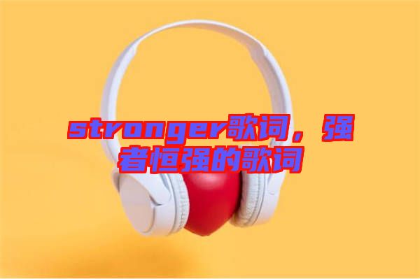stronger歌詞，強者恒強的歌詞