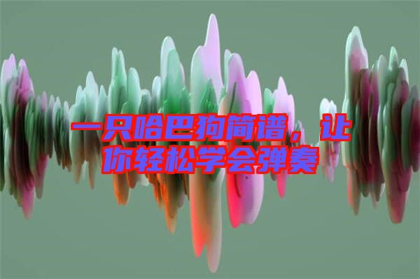 一只哈巴狗簡譜，讓你輕松學(xué)會(huì)彈奏