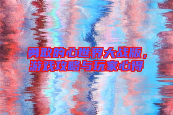 勇敢的心世界大戰(zhàn)版，游戲攻略與玩家心得