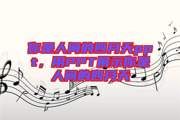 你是人間的四月天ppt，用PPT展示你是人間的四月天