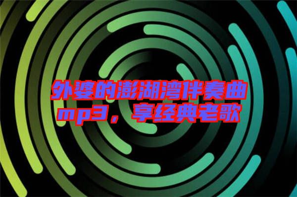 外婆的澎湖灣伴奏曲mp3，享經(jīng)典老歌