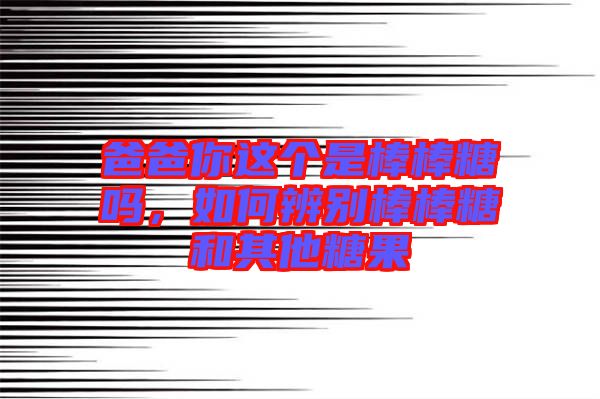 爸爸你這個(gè)是棒棒糖嗎，如何辨別棒棒糖和其他糖果