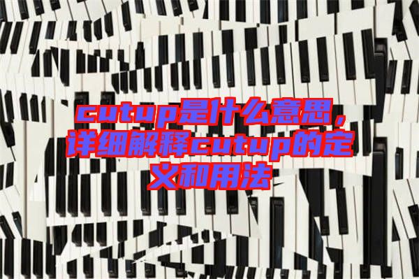 cutup是什么意思，詳細解釋cutup的定義和用法