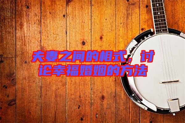 夫妻之間的相式，討論幸?；橐龅姆椒? width=