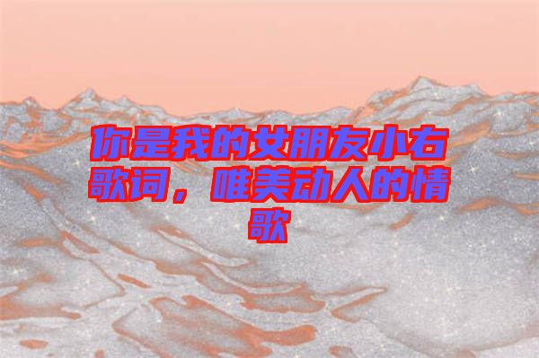 你是我的女朋友小右歌詞，唯美動(dòng)人的情歌