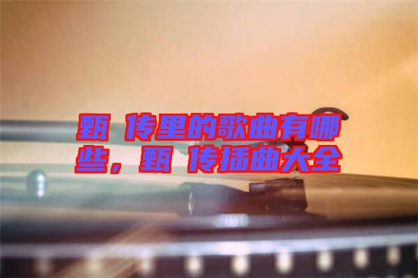 甄嬛傳里的歌曲有哪些，甄嬛傳插曲大全