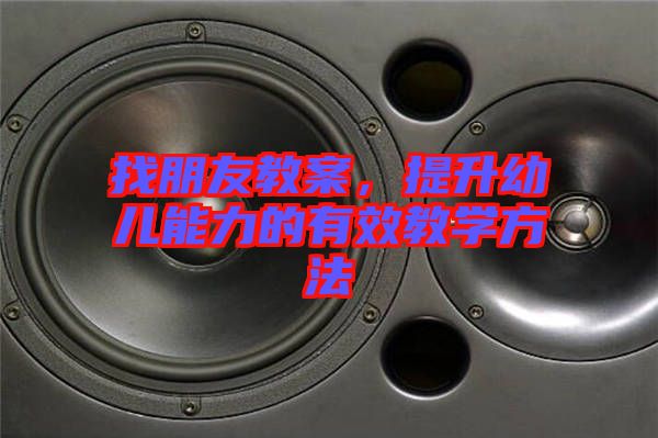 找朋友教案，提升幼兒能力的有效教學方法