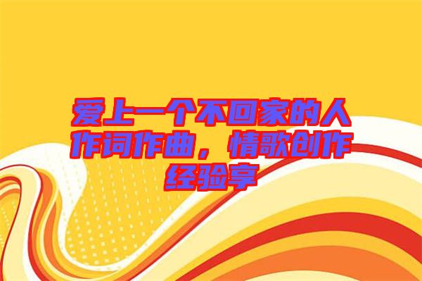 愛上一個(gè)不回家的人作詞作曲，情歌創(chuàng)作經(jīng)驗(yàn)享