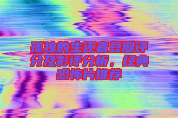 孤獨的生還者豆瓣評分及影評分析，經(jīng)典恐怖片推薦