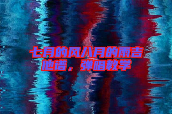 七月的風(fēng)八月的雨吉他譜，彈唱教學(xué)