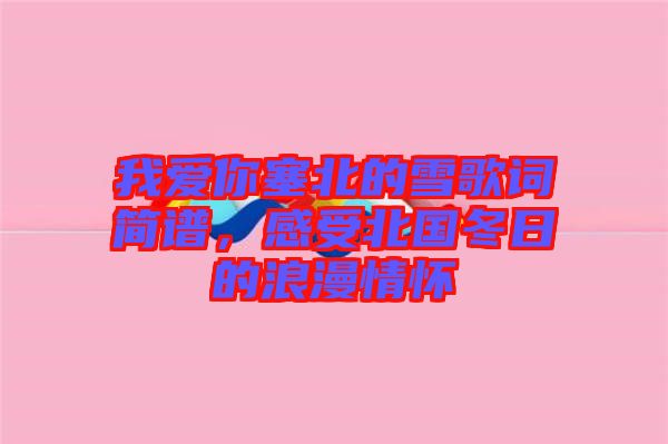 我愛你塞北的雪歌詞簡(jiǎn)譜，感受北國冬日的浪漫情懷