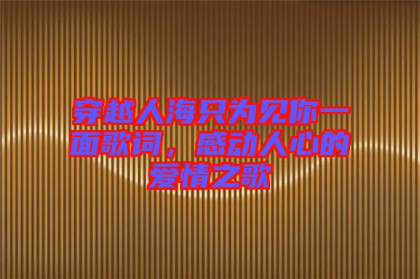 穿越人海只為見你一面歌詞，感動(dòng)人心的愛情之歌