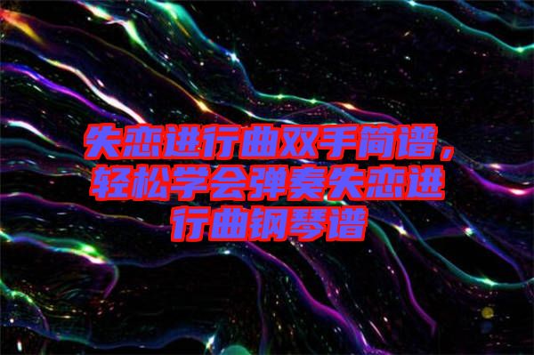 失戀進(jìn)行曲雙手簡譜，輕松學(xué)會彈奏失戀進(jìn)行曲鋼琴譜