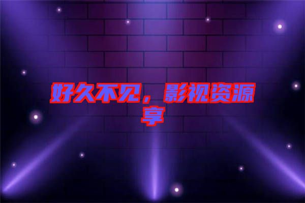 好久不見，影視資源享