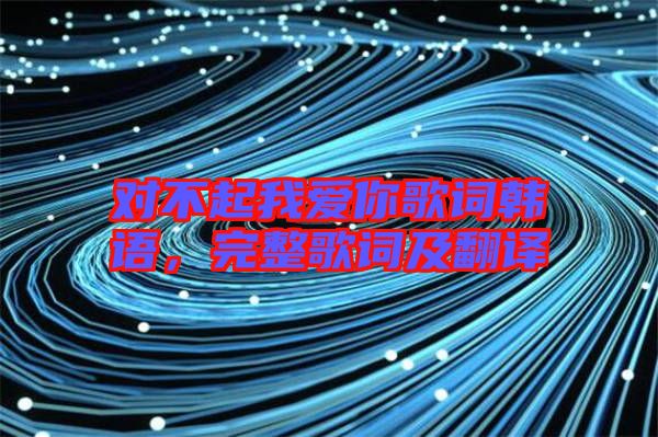 對(duì)不起我愛你歌詞韓語，完整歌詞及翻譯