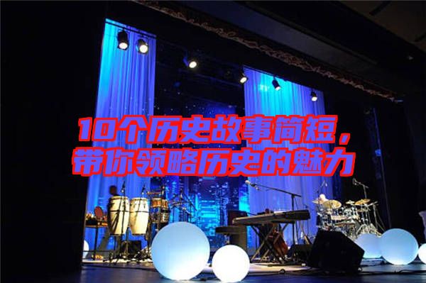 10個(gè)歷史故事簡(jiǎn)短，帶你領(lǐng)略歷史的魅力
