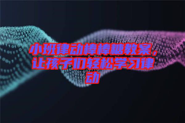 小班律動棒棒糖教案，讓孩子們輕松學(xué)習(xí)律動