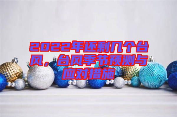 2022年還剩幾個(gè)臺(tái)風(fēng)，臺(tái)風(fēng)季節(jié)預(yù)測與應(yīng)對(duì)措施