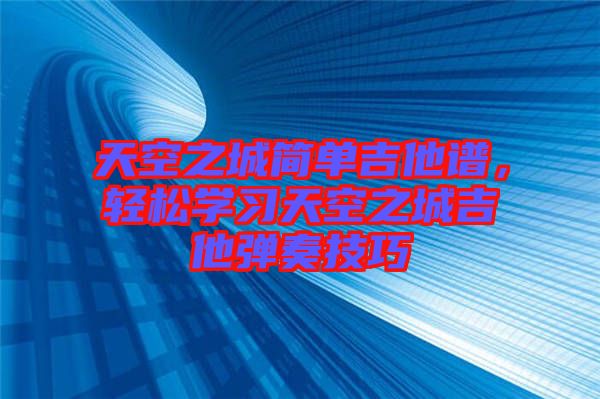 天空之城簡單吉他譜，輕松學習天空之城吉他彈奏技巧
