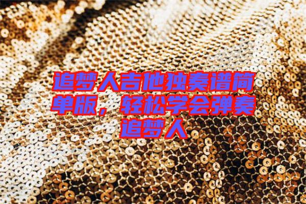 追夢(mèng)人吉他獨(dú)奏譜簡(jiǎn)單版，輕松學(xué)會(huì)彈奏追夢(mèng)人