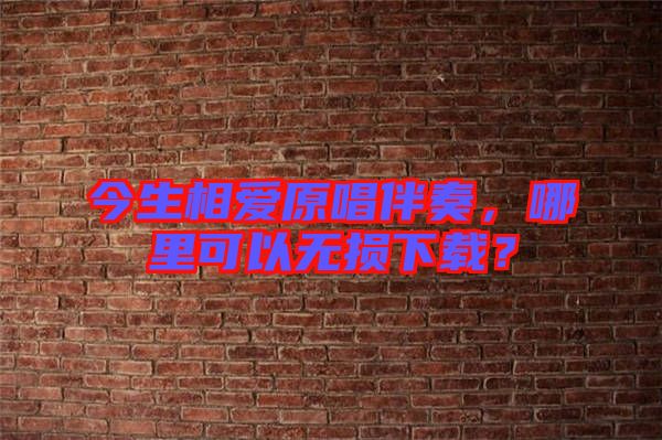 今生相愛原唱伴奏，哪里可以無損下載？