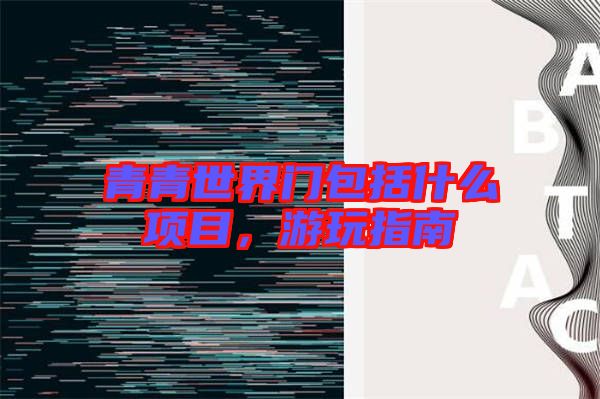 青青世界門包括什么項(xiàng)目，游玩指南