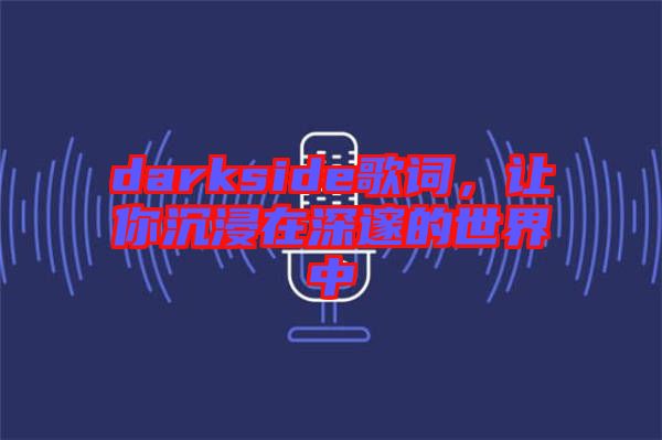 darkside歌詞，讓你沉浸在深邃的世界中