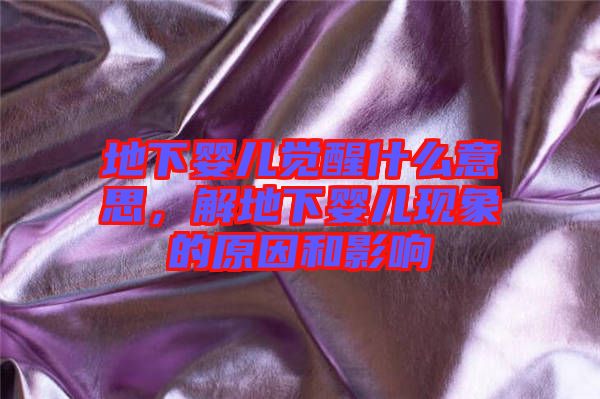 地下嬰兒覺醒什么意思，解地下嬰兒現(xiàn)象的原因和影響