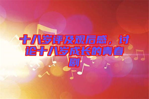 十八歲評及觀后感，討論十八歲成長的青春劇