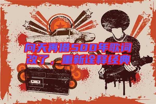 向天再借500年歌詞改了，重新詮釋經(jīng)典