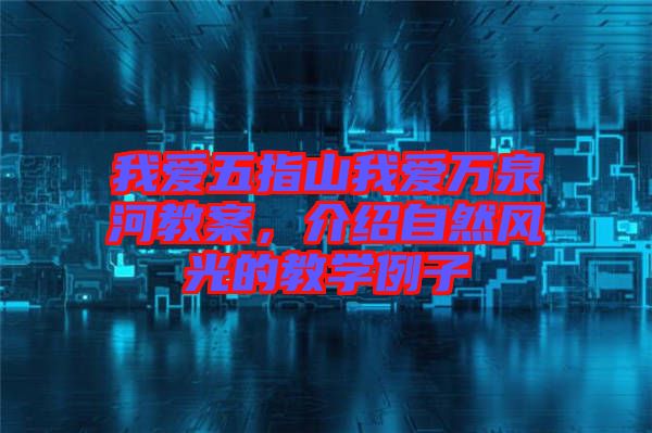 我愛(ài)五指山我愛(ài)萬(wàn)泉河教案，介紹自然風(fēng)光的教學(xué)例子