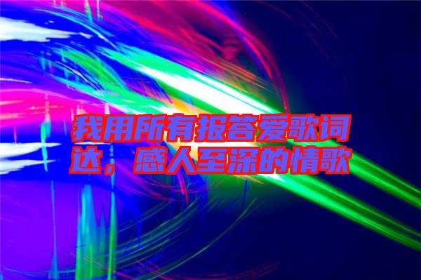 我用所有報(bào)答愛歌詞達(dá)，感人至深的情歌
