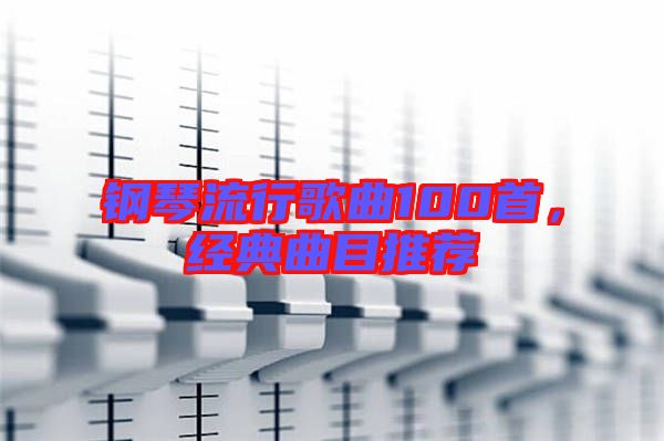 鋼琴流行歌曲100首，經(jīng)典曲目推薦