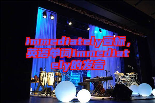immediately音標(biāo)，英語單詞immediately的發(fā)音