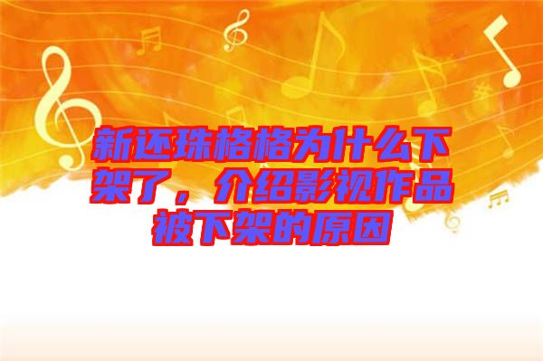 新還珠格格為什么下架了，介紹影視作品被下架的原因