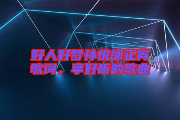 好人好夢(mèng)孫悅邰正宵歌詞，享好聽(tīng)的歌曲