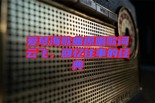 愛琴海歌曲原唱歌詞云飛，回憶往事的經(jīng)典