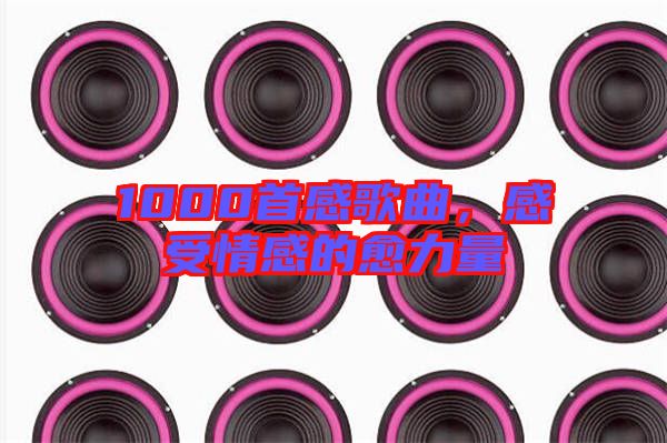 1000首感歌曲，感受情感的愈力量