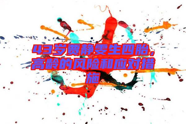 43歲賈靜雯生四胎，高齡的風(fēng)險(xiǎn)和應(yīng)對(duì)措施