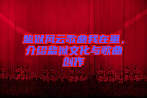 監(jiān)獄風(fēng)云歌曲我在里，介紹監(jiān)獄文化與歌曲創(chuàng)作