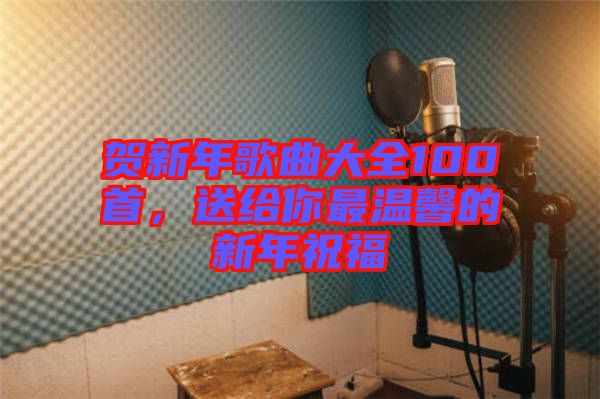 賀新年歌曲大全100首，送給你最溫馨的新年祝福