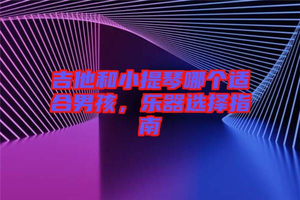 吉他和小提琴哪個適合男孩，樂器選擇指南