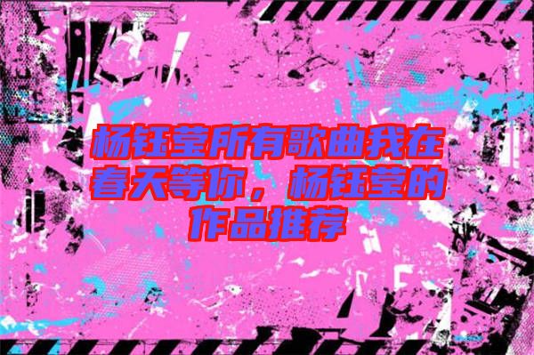 楊鈺瑩所有歌曲我在春天等你，楊鈺瑩的作品推薦