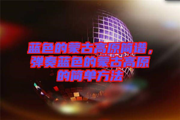 藍(lán)色的蒙古高原簡譜，彈奏藍(lán)色的蒙古高原的簡單方法